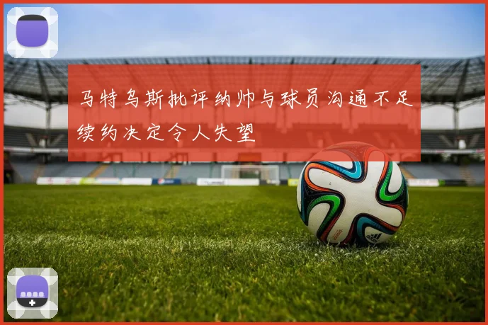 马特乌斯批评纳帅与球员沟通不足续约决定令人失望