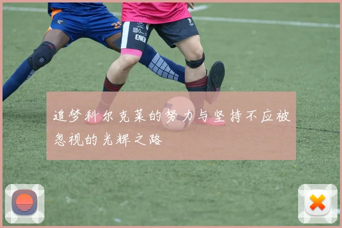 追梦科尔克莱的努力与坚持不应被忽视的光辉之路