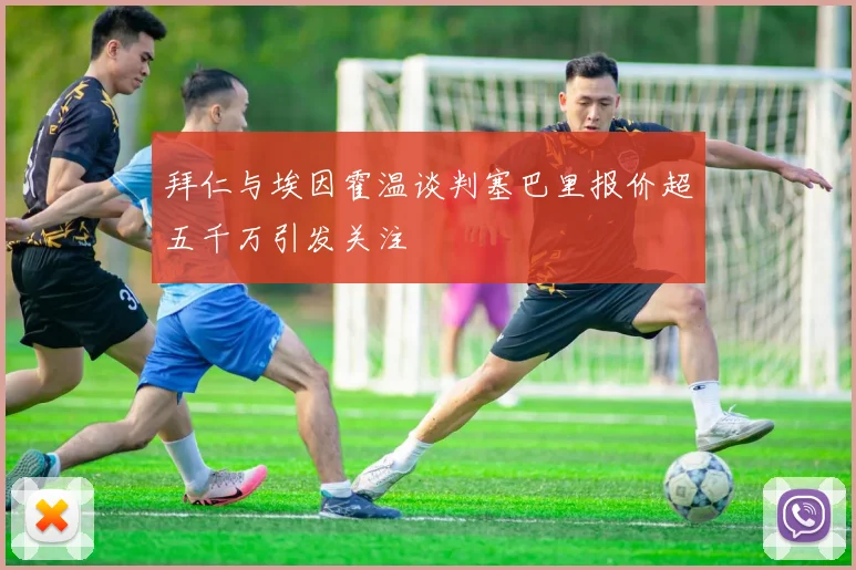 拜仁与埃因霍温谈判塞巴里报价超五千万引发关注