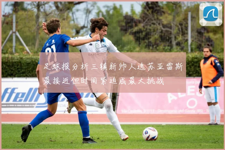足球报分析三镇新帅人选苏亚雷斯最接近但时间紧迫成最大挑战