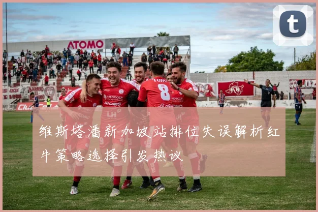 维斯塔潘新加坡站排位失误解析红牛策略选择引发热议
