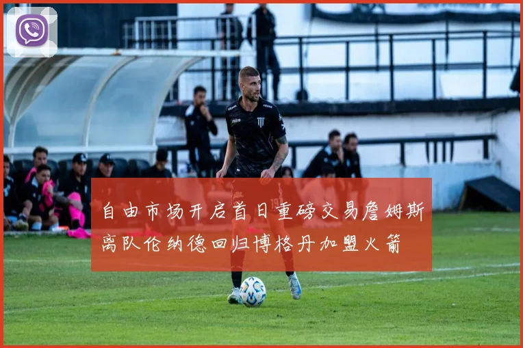 自由市场开启首日重磅交易詹姆斯离队伦纳德回归博格丹加盟火箭