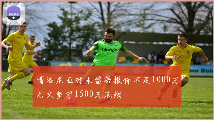 博洛尼亚对米雷蒂报价不足1000万尤文坚守1500万底线