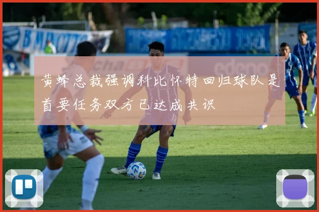 黄蜂总裁强调科比怀特回归球队是首要任务双方已达成共识