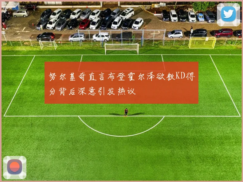 努尔基奇直言布登霍尔泽欲教KD得分背后深意引发热议